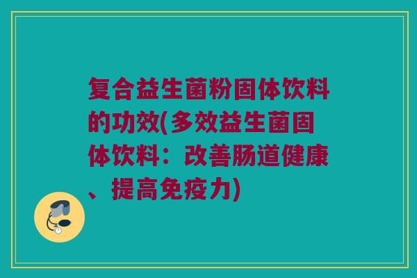 复合益生菌粉固体饮料的功效(多效益生菌固体饮料：改善肠道健康、提高免疫力)