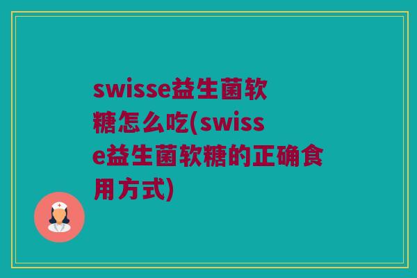 swisse益生菌软糖怎么吃(swisse益生菌软糖的正确食用方式)
