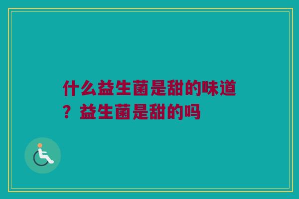 什么益生菌是甜的味道？益生菌是甜的吗