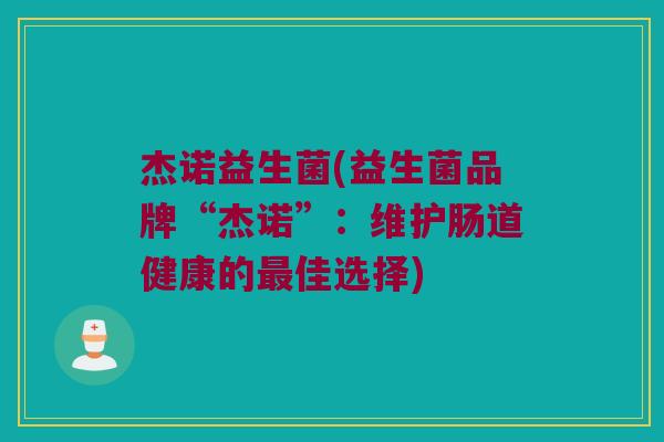 杰诺益生菌(益生菌品牌“杰诺”：维护肠道健康的最佳选择)