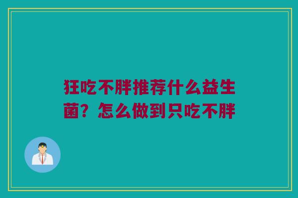 狂吃不胖推荐什么益生菌？怎么做到只吃不胖