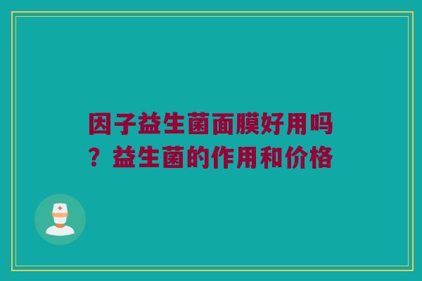 因子益生菌面膜好用吗？益生菌的作用和价格