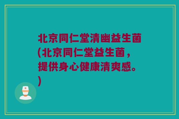 北京同仁堂清幽益生菌(北京同仁堂益生菌，提供身心健康清爽感。)