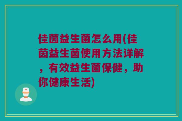 佳茵益生菌怎么用(佳茵益生菌使用方法详解，有效益生菌保健，助你健康生活)