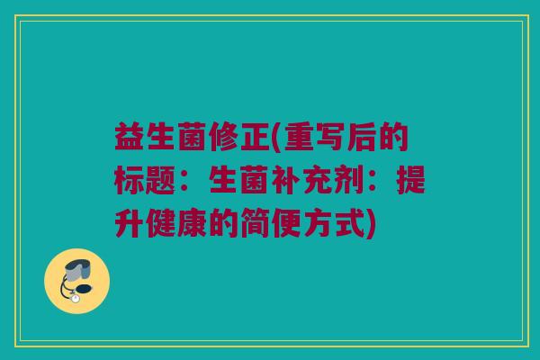 益生菌修正(重写后的标题：生菌补充剂：提升健康的简便方式)
