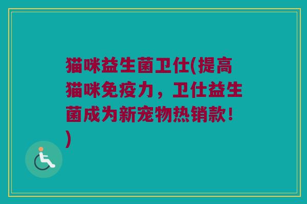猫咪益生菌卫仕(提高猫咪免疫力，卫仕益生菌成为新宠物热销款！)