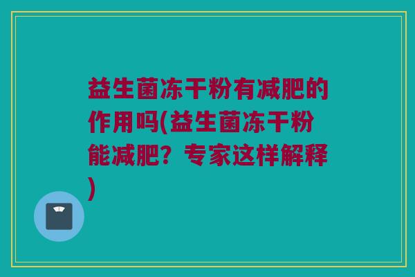 益生菌冻干粉有的作用吗(益生菌冻干粉能?专家这样解释) 益生菌冻干粉有的作用吗(益生菌冻干粉能?专家这样解释)