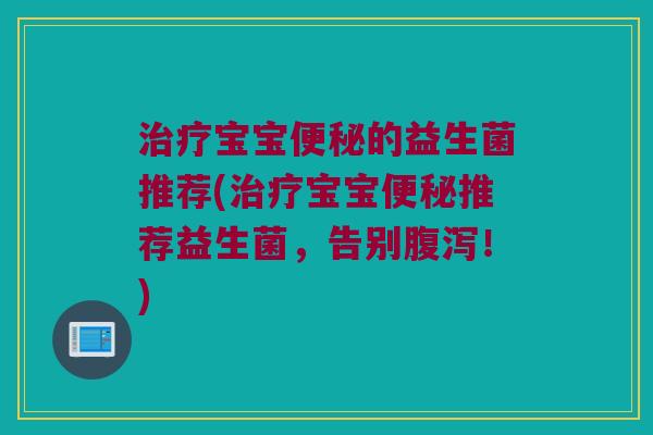 宝宝的益生菌推荐(宝宝推荐益生菌，告别！)