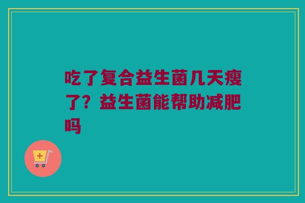 吃了复合益生菌几天瘦了？益生菌能帮助减肥吗