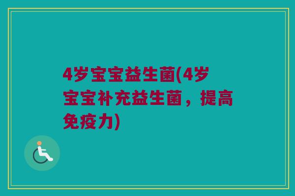 4岁宝宝益生菌(4岁宝宝补充益生菌，提高免疫力)