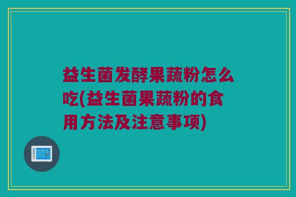 益生菌发酵果蔬粉怎么吃(益生菌果蔬粉的食用方法及注意事项)
