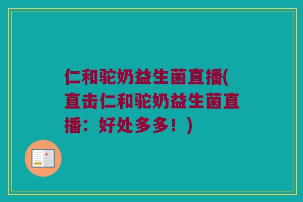 仁和驼奶益生菌直播(直击仁和驼奶益生菌直播:好处多多!) 仁和驼奶益生菌直播(直击仁和驼奶益生菌直播:好处多多!)