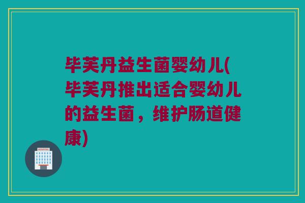 毕芙丹益生菌婴幼儿(毕芙丹推出适合婴幼儿的益生菌，维护肠道健康)