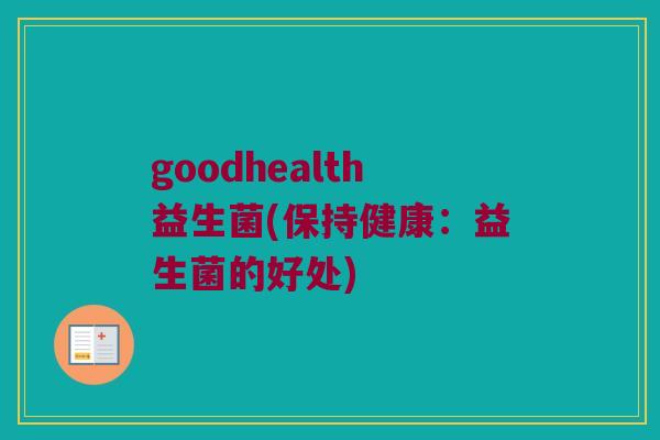 goodhealth益生菌(保持健康：益生菌的好处)