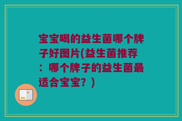 宝宝喝的益生菌哪个牌子好图片(益生菌推荐：哪个牌子的益生菌最适合宝宝？)