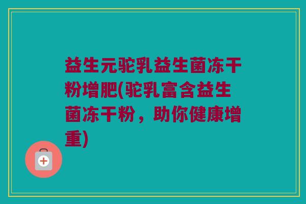 益生元驼乳益生菌冻干粉增肥(驼乳富含益生菌冻干粉，助你健康增重)