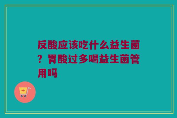 反酸应该吃什么益生菌？胃酸过多喝益生菌管用吗