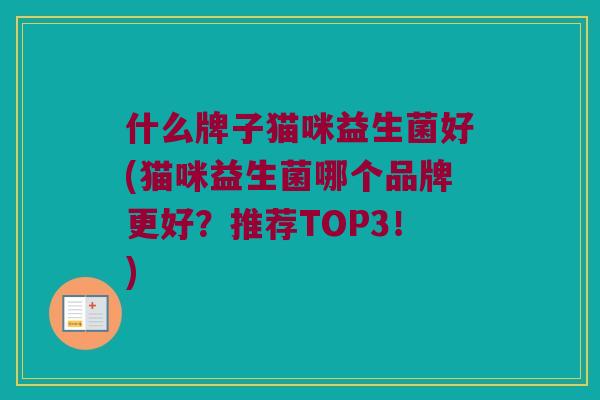 什么牌子猫咪益生菌好(猫咪益生菌哪个品牌更好？推荐TOP3！)