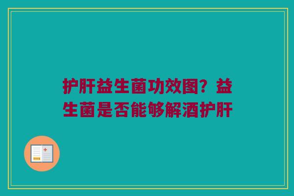 护肝益生菌功效图？益生菌是否能够解酒护肝