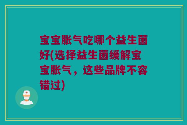 宝宝吃哪个益生菌好(选择益生菌缓解宝宝,这些品牌不容错过) 宝宝吃哪个益生菌好(选择益生菌缓解宝宝,这些品牌不容错过)