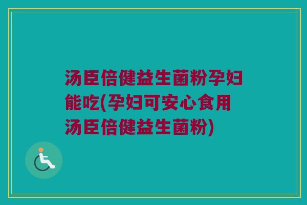 汤臣倍健益生菌粉孕妇能吃(孕妇可安心食用汤臣倍健益生菌粉) 汤臣倍健益生菌粉孕妇能吃(孕妇可安心食用汤臣倍健益生菌粉)