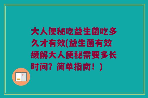 大人便秘吃益生菌吃多久才有效(益生菌有效缓解大人便秘需要多长时间？简单指南！)