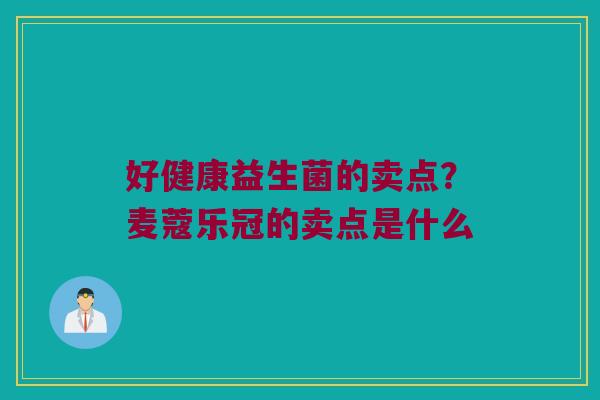 好健康益生菌的卖点？麦蔻乐冠的卖点是什么
