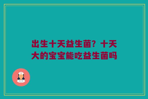 出生十天益生菌？十天大的宝宝能吃益生菌吗