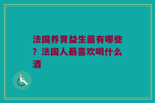 法国养胃益生菌有哪些？法国人最喜欢喝什么酒