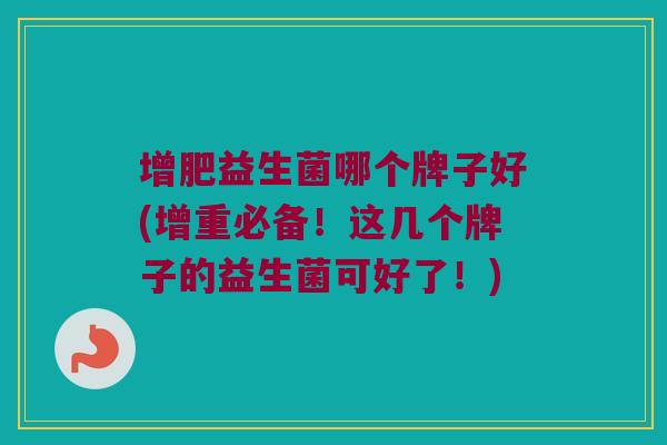 增肥益生菌哪个牌子好(增重必备！这几个牌子的益生菌可好了！)