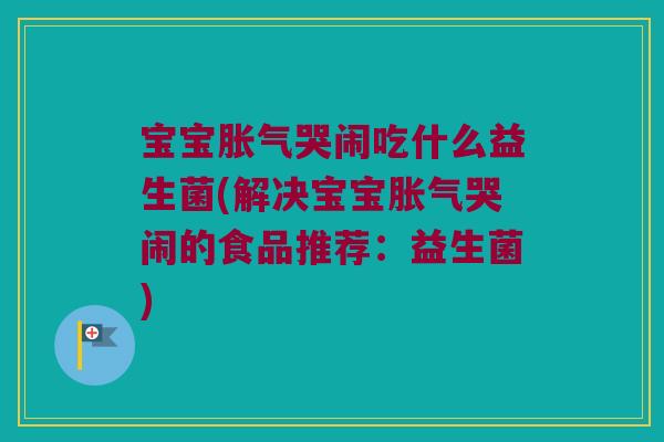 宝宝哭闹吃什么益生菌(解决宝宝哭闹的食品推荐:益生菌) 宝宝哭闹吃什么益生菌(解决宝宝哭闹的食品推荐:益生菌)