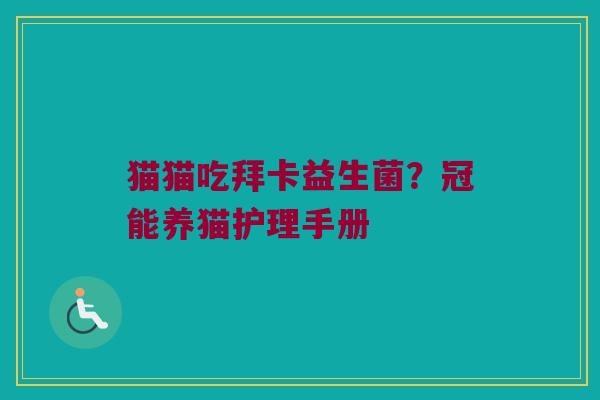 猫猫吃拜卡益生菌？冠能养猫护理手册