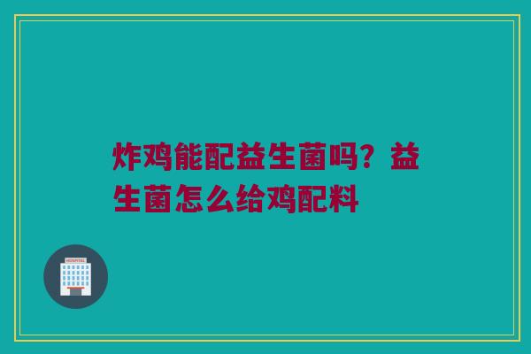 炸鸡能配益生菌吗？益生菌怎么给鸡配料