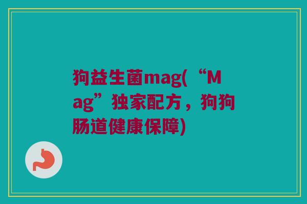 狗益生菌mag(“Mag”独家配方，狗狗肠道健康保障)