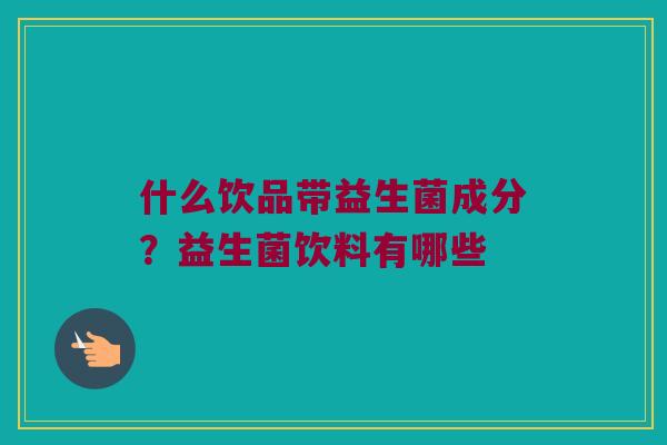 什么饮品带益生菌成分？益生菌饮料有哪些