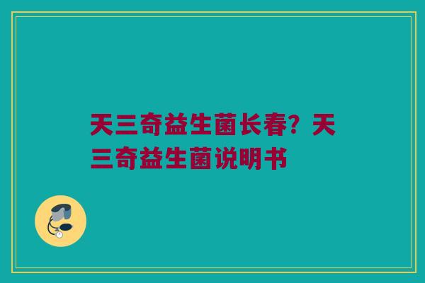 天三奇益生菌长春？天三奇益生菌说明书