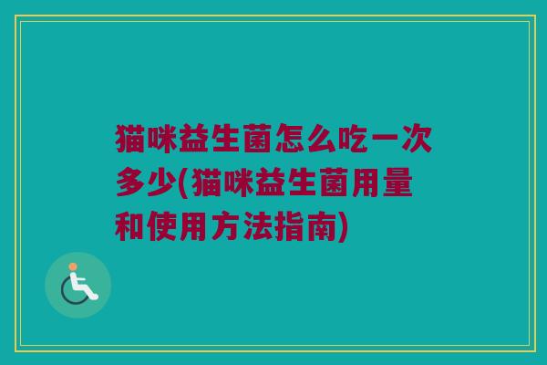 猫咪益生菌怎么吃一次多少(猫咪益生菌用量和使用方法指南)