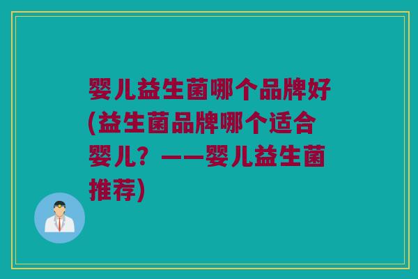 婴儿益生菌哪个品牌好(益生菌品牌哪个适合婴儿？——婴儿益生菌推荐)