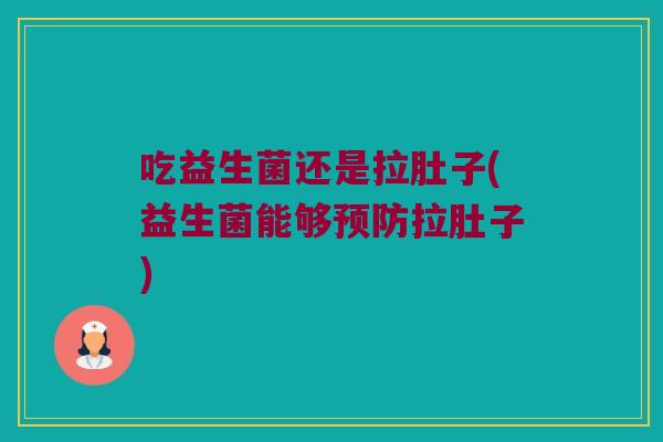 吃益生菌还是拉肚子(益生菌能够拉肚子) 吃益生菌还是拉肚子(益生菌能够拉肚子)