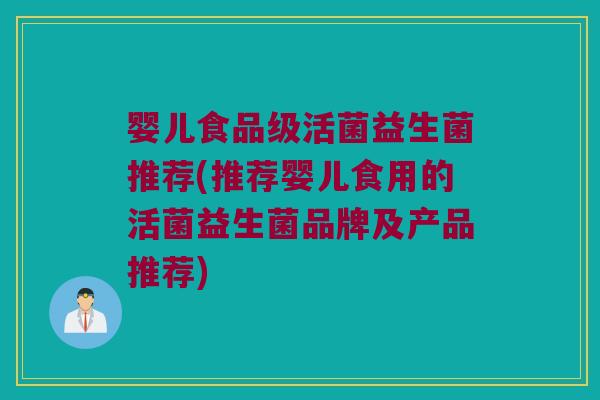 婴儿食品级活菌益生菌推荐(推荐婴儿食用的活菌益生菌品牌及产品推荐)
