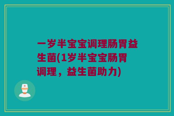 一岁半宝宝调理肠胃益生菌(1岁半宝宝肠胃调理,益生菌助力) 一岁半宝宝调理肠胃益生菌(1岁半宝宝肠胃调理,益生菌助力)