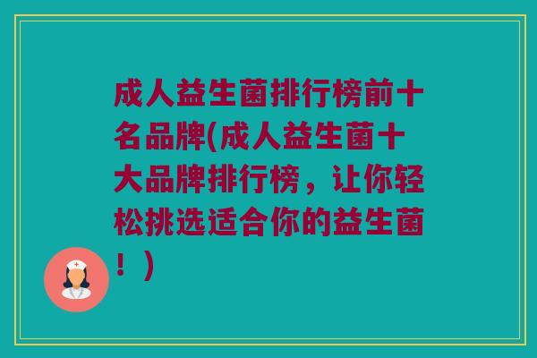 成人益生菌排行榜前十名品牌(成人益生菌十大品牌排行榜，让你轻松挑选适合你的益生菌！)