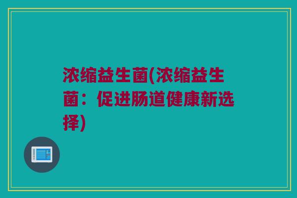 浓缩益生菌(浓缩益生菌：促进肠道健康新选择)