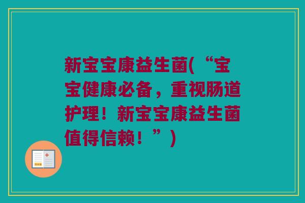 新宝宝康益生菌(“宝宝健康必备，重视肠道护理！新宝宝康益生菌值得信赖！”)