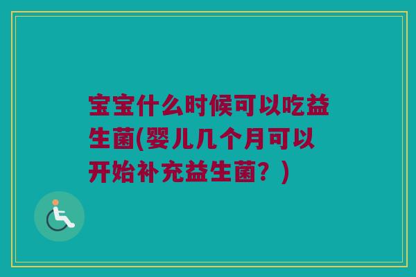 宝宝什么时候可以吃益生菌(婴儿几个月可以开始补充益生菌？)