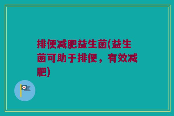 排便减肥益生菌(益生菌可助于排便，有效减肥)
