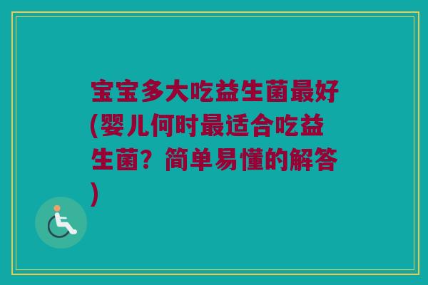 宝宝多大吃益生菌最好(婴儿何时最适合吃益生菌？简单易懂的解答)