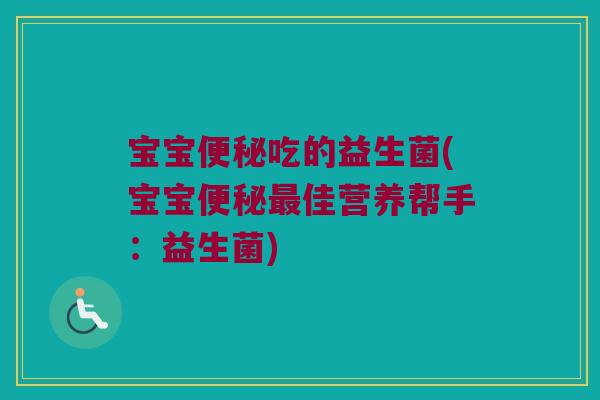 宝宝便秘吃的益生菌(宝宝便秘最佳营养帮手：益生菌)