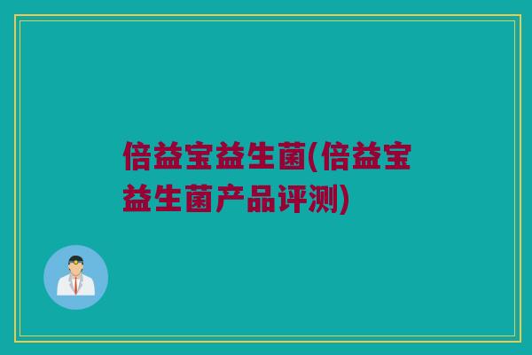 倍益宝益生菌(倍益宝益生菌产品评测)