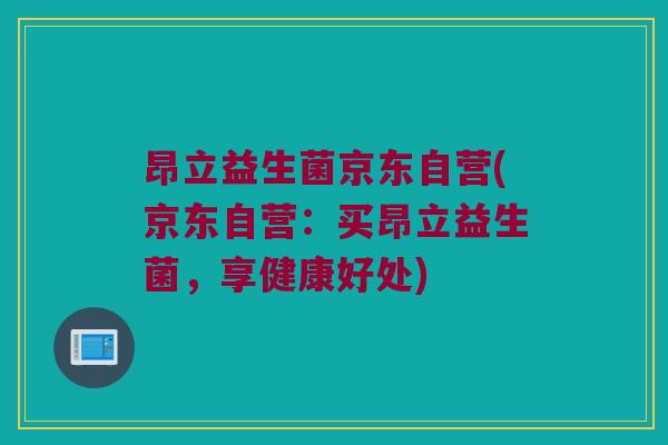 昂立益生菌京东自营(京东自营：买昂立益生菌，享健康好处)